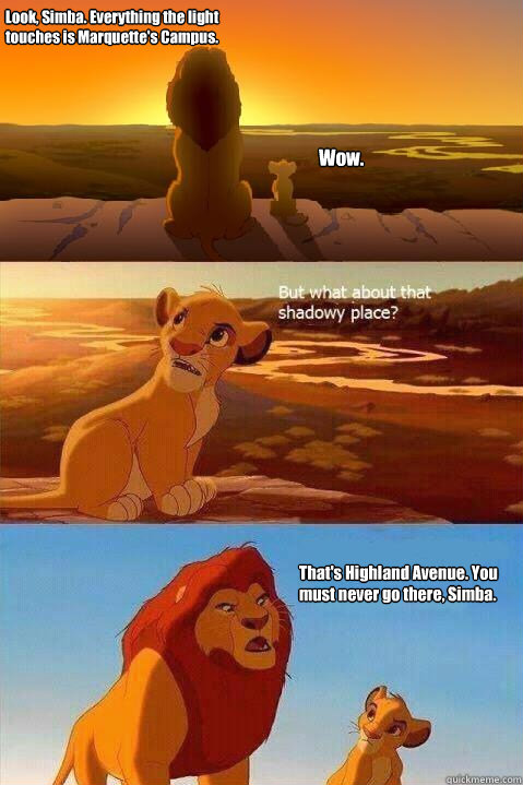 Look, Simba. Everything the light touches is Marquette's Campus. Wow. That's Highland Avenue. You must never go there, Simba.   Lion King Shadowy Place