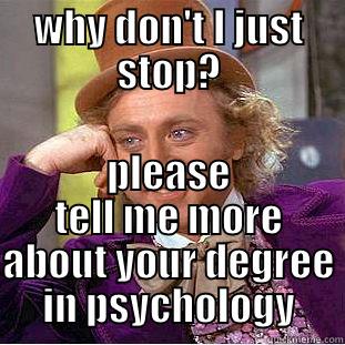 WHY DON'T I JUST STOP? PLEASE TELL ME MORE ABOUT YOUR DEGREE IN PSYCHOLOGY Condescending Wonka