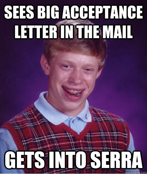 Sees big acceptance letter in the mail gets into serra  Bad Luck Brian