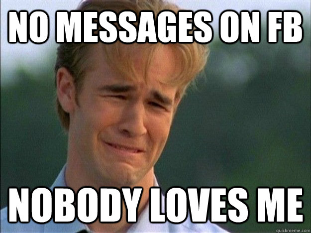 no messages on fb nobody loves me  1990s Problems