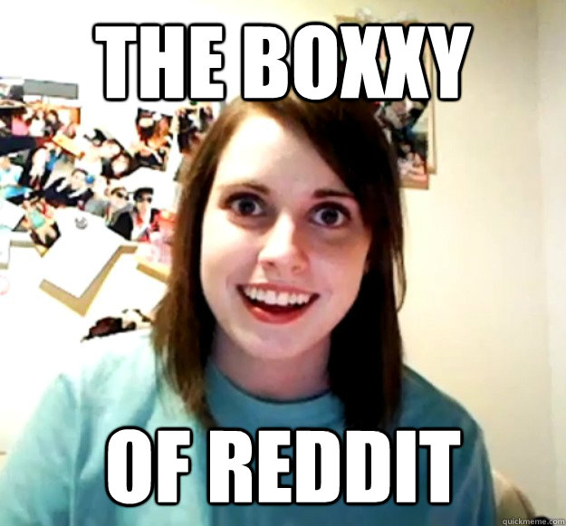 THE BOXXY OF REDDIT  Overly Attached Girlfriend