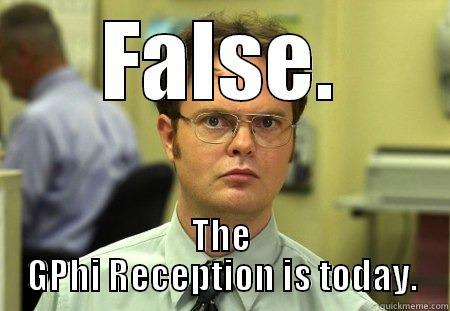 FALSE. THE GPHI RECEPTION IS TODAY. Schrute