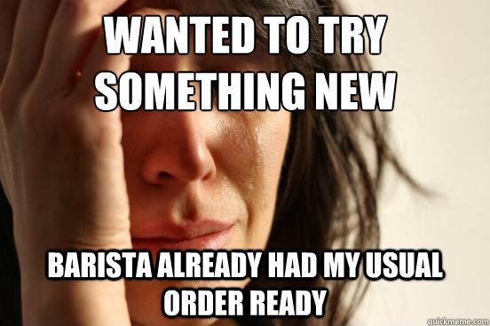 Wanted to try something new barista already had my usual order ready - Wanted to try something new barista already had my usual order ready  First World Problems