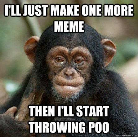 I'll just make one more meme then I'll start throwing poo - I'll just make one more meme then I'll start throwing poo  Hesitant Chimp