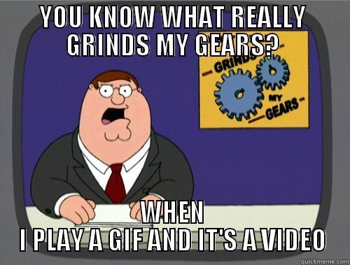 YOU KNOW WHAT REALLY GRINDS MY GEARS? WHEN I PLAY A GIF AND IT'S A VIDEO Grinds my gears