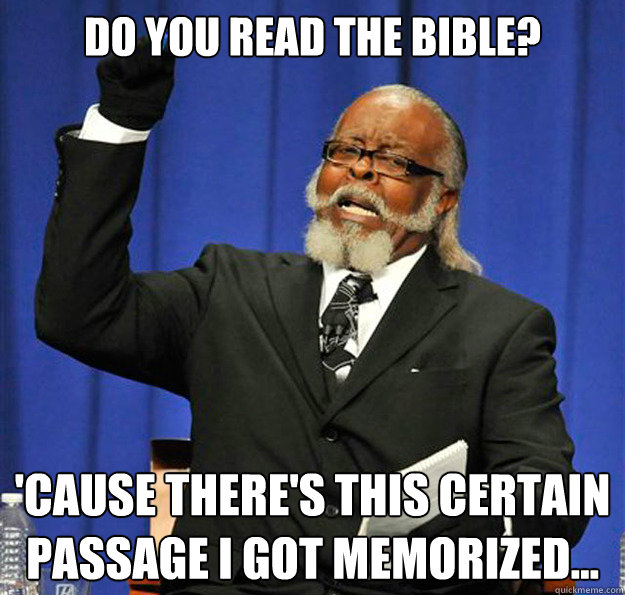 Do you read the Bible? 'Cause there's this certain passage I got memorized... - Do you read the Bible? 'Cause there's this certain passage I got memorized...  Jimmy McMillan