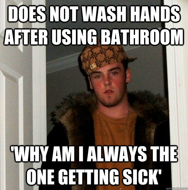 Does not wash hands after using bathroom 'Why am i always the one getting sick' - Does not wash hands after using bathroom 'Why am i always the one getting sick'  Scumbag Steve