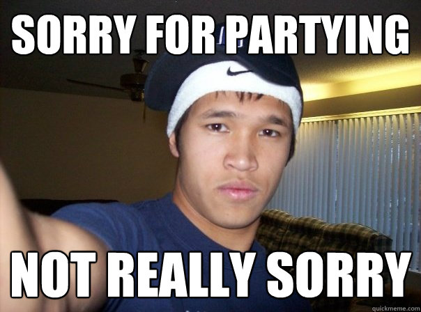 sorry for partying not really sorry  
