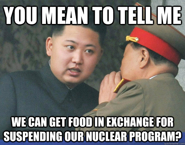 You mean to tell me We can get food in exchange for suspending our Nuclear Program?  