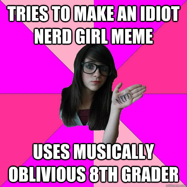 tries to make an idiot nerd girl meme uses musically oblivious 8th grader  Idiot Nerd Girl