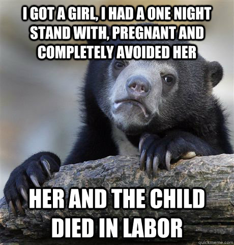 I got a girl, I had a one night stand with, pregnant and completely avoided her Her and the Child died in labor - I got a girl, I had a one night stand with, pregnant and completely avoided her Her and the Child died in labor  Confession Bear