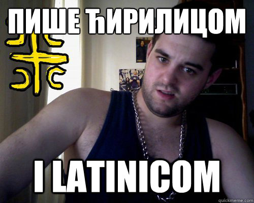 пише ћирилицом i latinicom  good serb guy