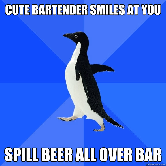 cute bartender smiles at you spill beer all over bar  Socially Awkward Penguin