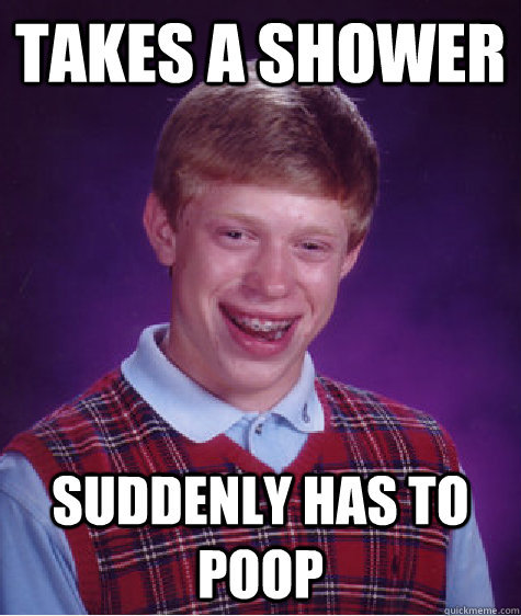 Takes a shower suddenly has to poop - Takes a shower suddenly has to poop  Bad Luck Brian