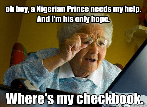 oh boy, a Nigerian Prince needs my help. And I'm his only hope. Where's my checkbook.   Caption 5 goes here  Grandma finds the Internet