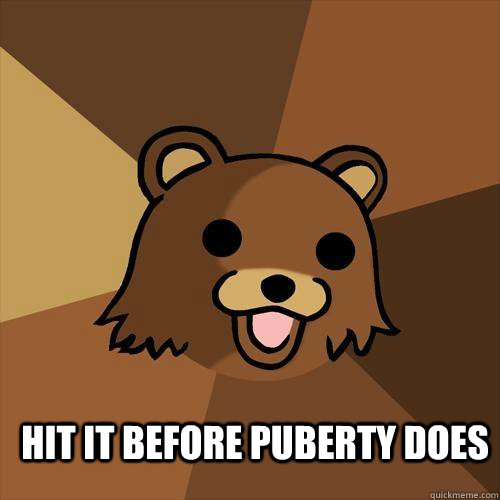 hit it before puberty does - hit it before puberty does  Pedobear