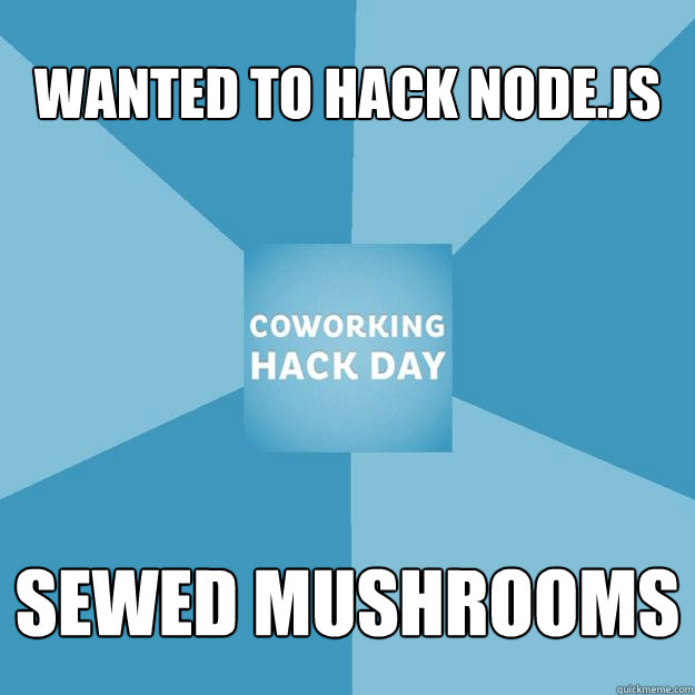 Wanted to hack node.js sewed mushrooms  Coworking hack day