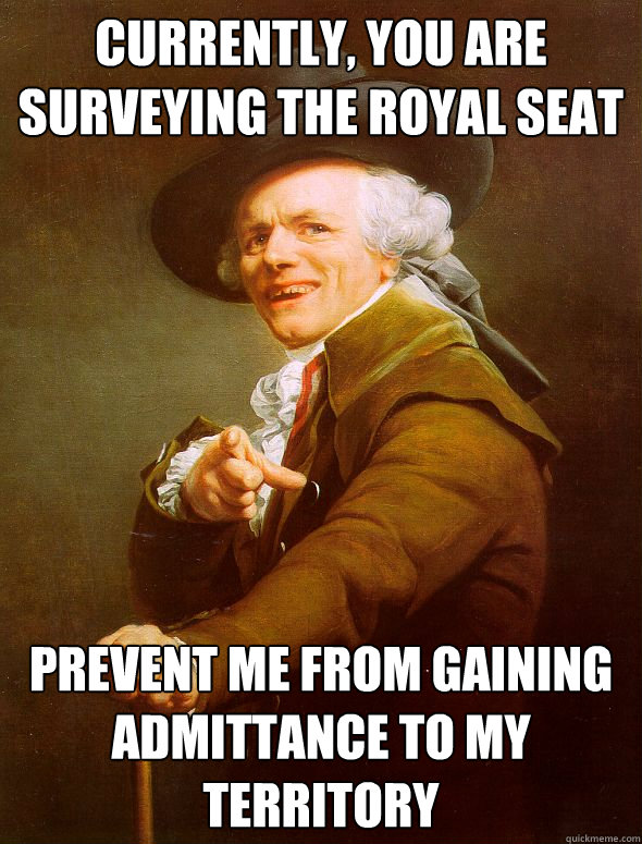 Currently, you are surveying the royal seat prevent me from gaining admittance to my territory  Joseph Ducreux