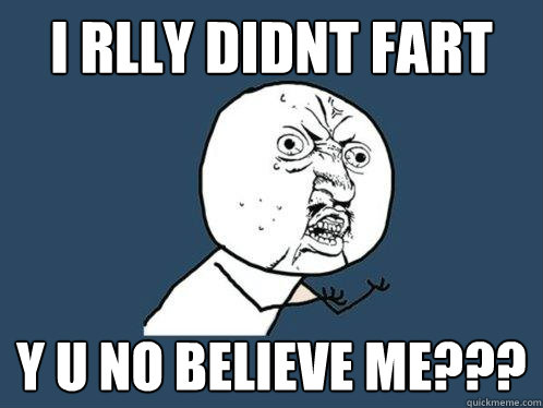 I RLLY DIDNT FART Y U No Believe me???  Y U No