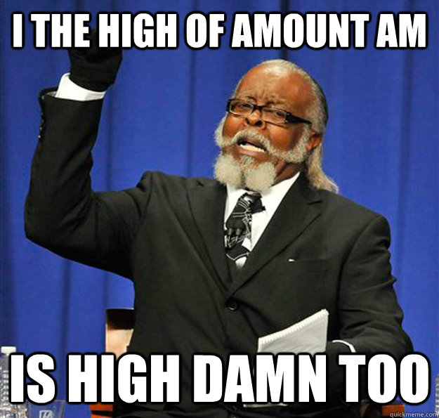 I The high of amount am is high damn too  Jimmy McMillan