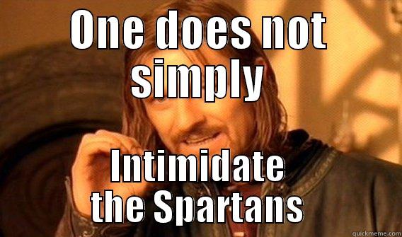 ONE DOES NOT SIMPLY INTIMIDATE THE SPARTANS One Does Not Simply