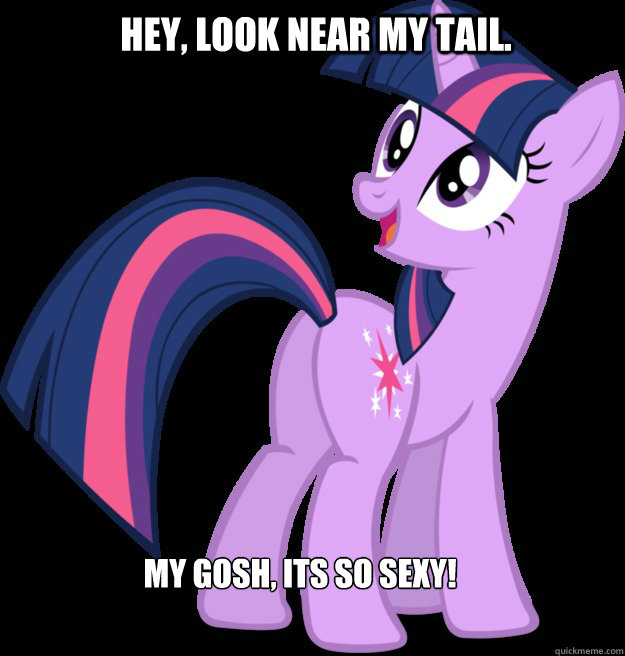 Hey, look near my tail. My gosh, its so sexy!  Twilight Sparkle