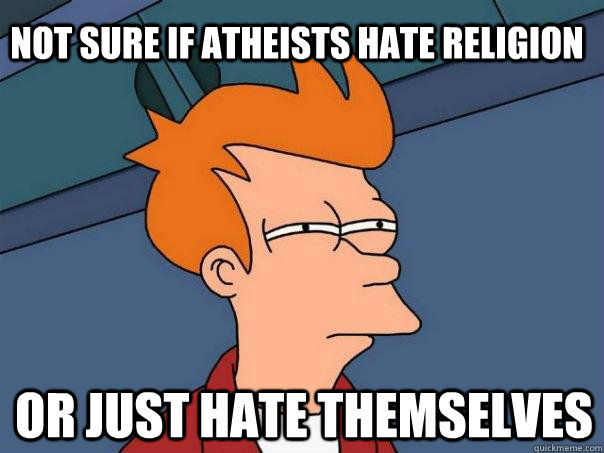 Not sure if atheists hate religion or just hate themselves  Futurama Fry