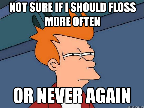 Not sure if I should floss more often or never again - Not sure if I should floss more often or never again  Futurama Fry