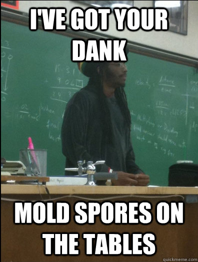 I've got your dank Mold spores on the tables  Rasta Science Teacher