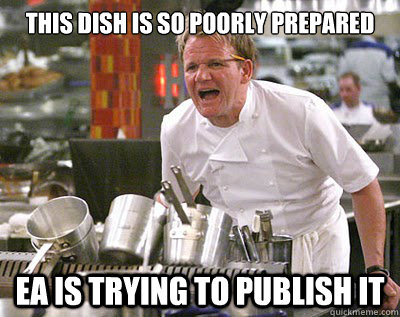 this dish is so poorly prepared EA is trying to publish it  Chef Ramsay