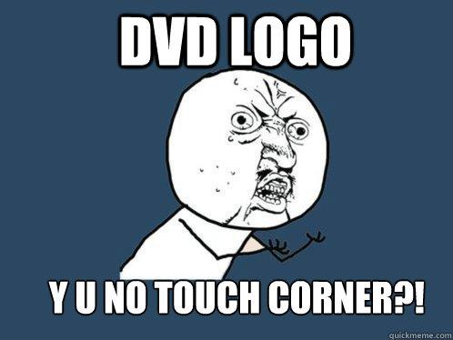 DVD LOGO Y U NO TOUCH CORNER?!  Y U No