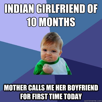 Indian girlfriend of 10 months mother calls me her boyfriend for first time today  Success Kid