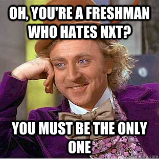 Oh, you're a freshman who hates NXT? You must be the only one  Condescending Wonka