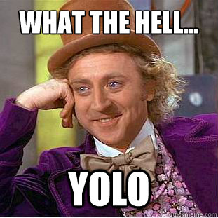 what the Hell... YOLO  Condescending Wonka