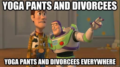 Yoga Pants and Divorcees Yoga Pants and Divorcees everywhere - Yoga Pants and Divorcees Yoga Pants and Divorcees everywhere  Everywhere
