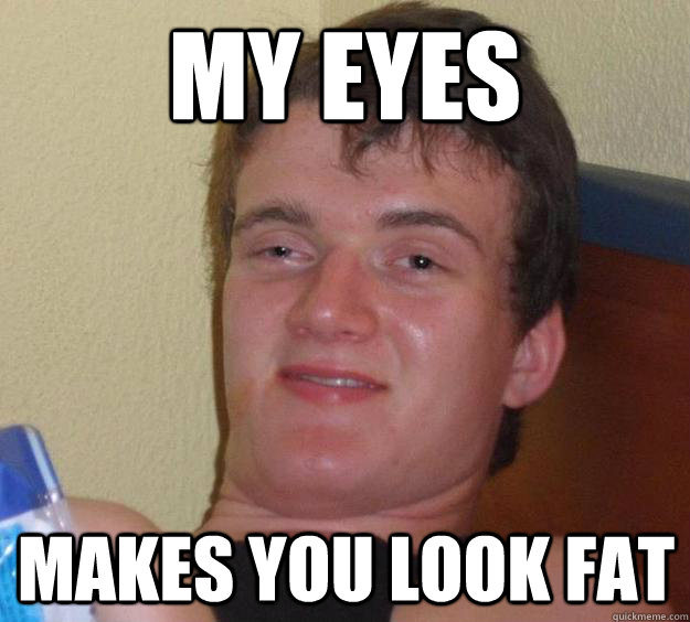 my eyes makes you look fat - my eyes makes you look fat  10 Guy