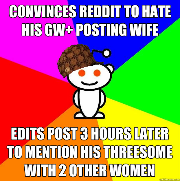 Convinces Reddit to hate his GW+ posting wife edits post 3 hours later to mention his threesome with 2 other women  Scumbag Redditor