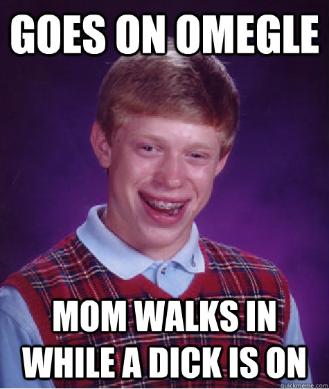 Goes on Omegle Mom Walks in While a Dick is on  Bad Luck Brian