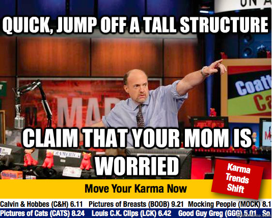 quick, jump off a tall structure claim that your mom is worried - quick, jump off a tall structure claim that your mom is worried  Mad Karma with Jim Cramer