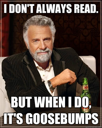 I don't always read. but when i do, It's Goosebumps - I don't always read. but when i do, It's Goosebumps  The Most Interesting Man In The World