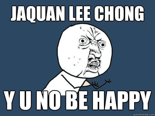 Jaquan Lee Chong y u no be happy  Y U No