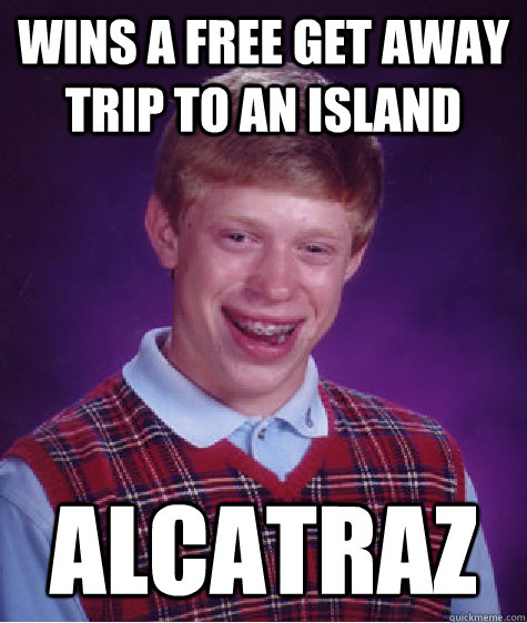 wins a free get away trip to an island alcatraz  Bad Luck Brian