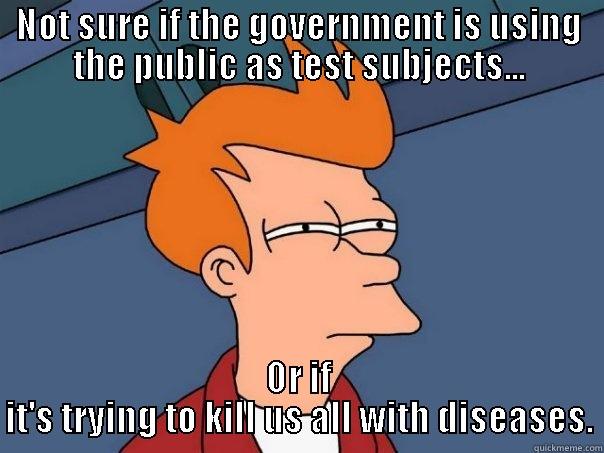 Government and Diseases - NOT SURE IF THE GOVERNMENT IS USING THE PUBLIC AS TEST SUBJECTS... OR IF IT'S TRYING TO KILL US ALL WITH DISEASES. Futurama Fry