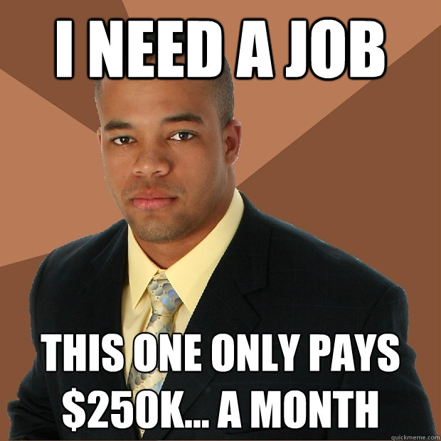 I need a job this one only pays $250k... a month - I need a job this one only pays $250k... a month  Successful Black Man