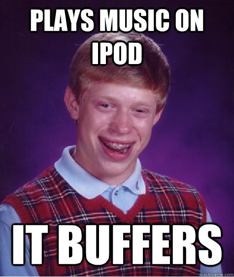 plays music on ipod it buffers  Bad Luck Brian