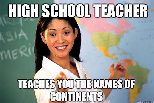 high school teacher Teaches you the names of continents  Unhelpful High School Teacher