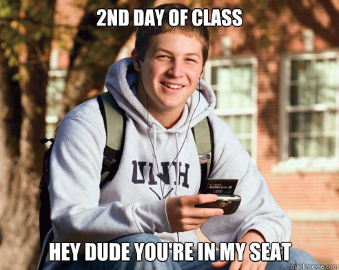 2nd day of class hey dude you're in my seat  College Freshman