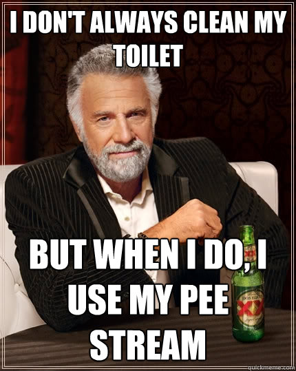 I don't always clean my toilet But when I do, I use my pee stream  - I don't always clean my toilet But when I do, I use my pee stream   The Most Interesting Man In The World