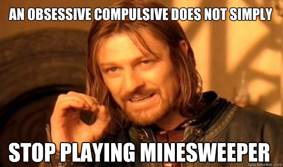 An Obsessive compulsive does not simply Stop playing minesweeper - An Obsessive compulsive does not simply Stop playing minesweeper  Boromir