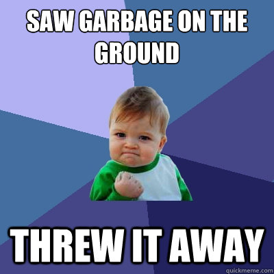 Saw garbage on the ground Threw it away  Success Kid